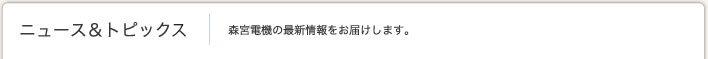 ニュース＆トピック 森宮電機の最新情報をお届けします。